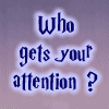 'Who gets your attention ?'